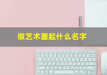 做艺术画起什么名字