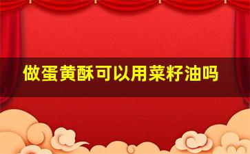 做蛋黄酥可以用菜籽油吗