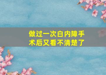 做过一次白内障手术后又看不清楚了