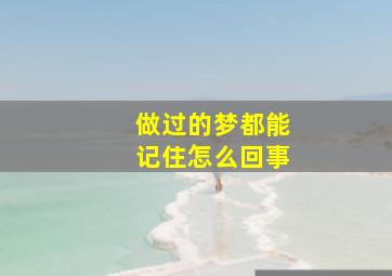 做过的梦都能记住怎么回事