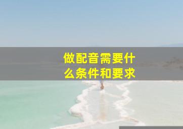 做配音需要什么条件和要求