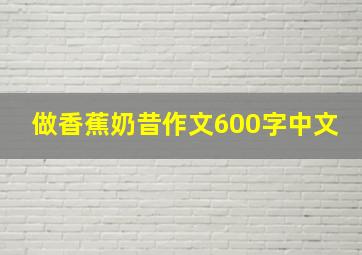 做香蕉奶昔作文600字中文