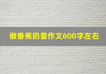 做香蕉奶昔作文600字左右