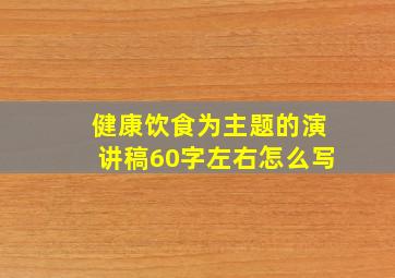 健康饮食为主题的演讲稿60字左右怎么写