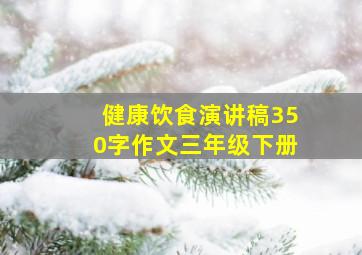 健康饮食演讲稿350字作文三年级下册