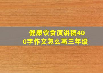 健康饮食演讲稿400字作文怎么写三年级