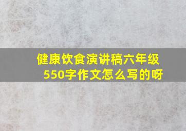 健康饮食演讲稿六年级550字作文怎么写的呀