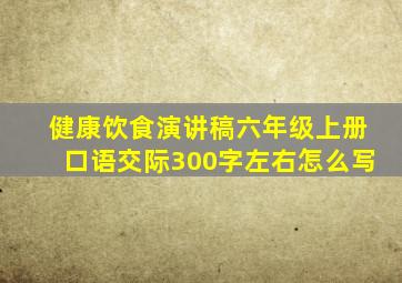 健康饮食演讲稿六年级上册口语交际300字左右怎么写