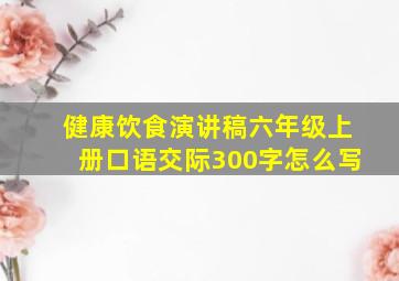 健康饮食演讲稿六年级上册口语交际300字怎么写