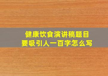 健康饮食演讲稿题目要吸引人一百字怎么写