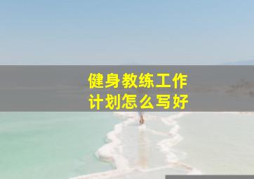 健身教练工作计划怎么写好