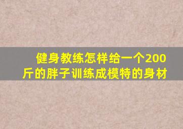 健身教练怎样给一个200斤的胖子训练成模特的身材