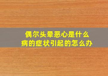 偶尔头晕恶心是什么病的症状引起的怎么办