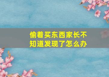 偷着买东西家长不知道发现了怎么办