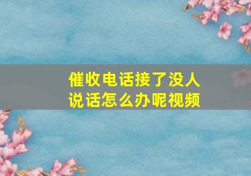 催收电话接了没人说话怎么办呢视频