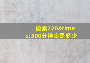 像素220×300分辨率是多少