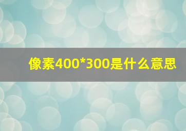 像素400*300是什么意思