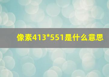 像素413*551是什么意思