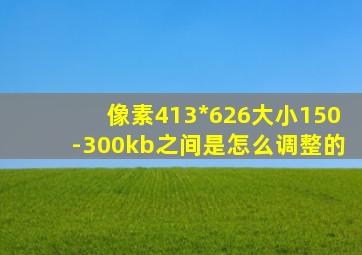 像素413*626大小150-300kb之间是怎么调整的