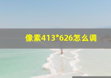 像素413*626怎么调