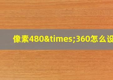 像素480×360怎么设置