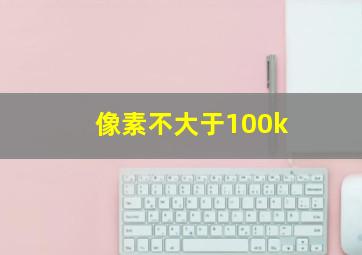 像素不大于100k