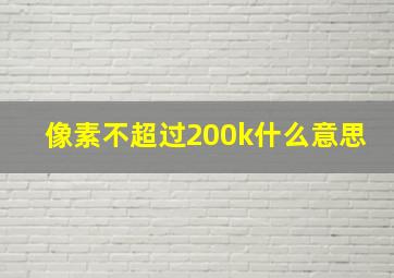 像素不超过200k什么意思