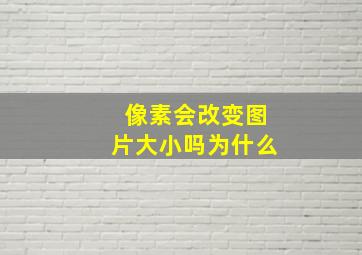 像素会改变图片大小吗为什么