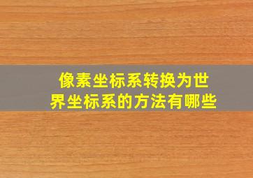 像素坐标系转换为世界坐标系的方法有哪些