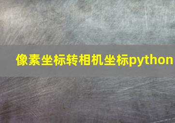 像素坐标转相机坐标python