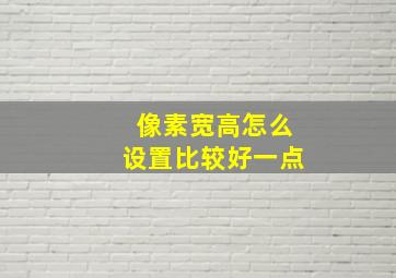 像素宽高怎么设置比较好一点