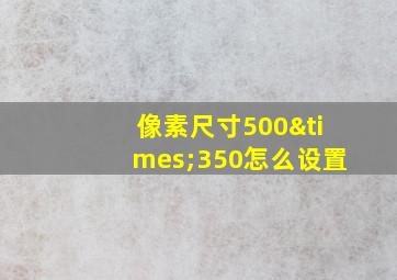 像素尺寸500×350怎么设置