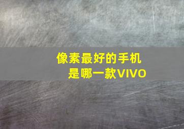 像素最好的手机是哪一款VIVO