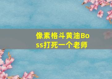 像素格斗黄油Boss打死一个老师