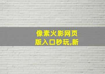 像素火影网页版入口秒玩,新