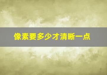 像素要多少才清晰一点