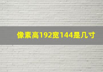 像素高192宽144是几寸