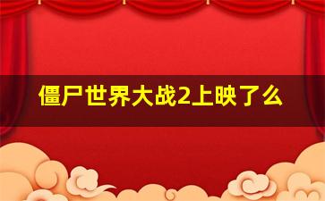 僵尸世界大战2上映了么