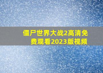 僵尸世界大战2高清免费观看2023版视频