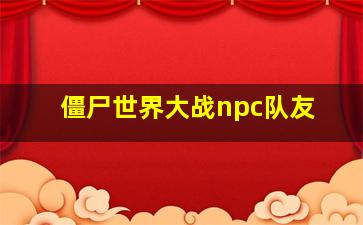 僵尸世界大战npc队友