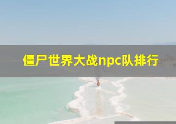 僵尸世界大战npc队排行