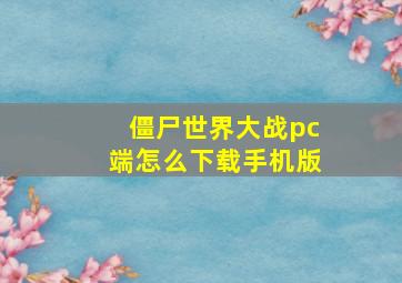 僵尸世界大战pc端怎么下载手机版