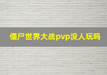 僵尸世界大战pvp没人玩吗