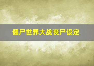 僵尸世界大战丧尸设定