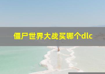 僵尸世界大战买哪个dlc