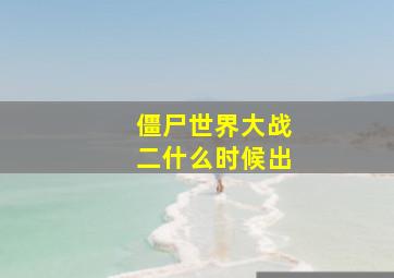 僵尸世界大战二什么时候出