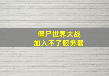 僵尸世界大战加入不了服务器