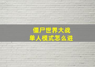 僵尸世界大战单人模式怎么进