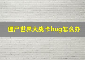 僵尸世界大战卡bug怎么办