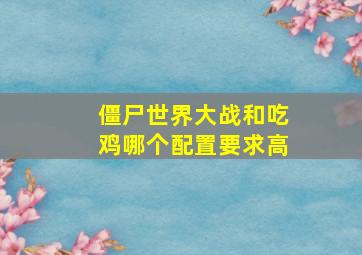 僵尸世界大战和吃鸡哪个配置要求高